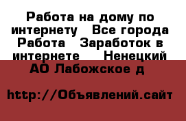 Работа на дому по интернету - Все города Работа » Заработок в интернете   . Ненецкий АО,Лабожское д.